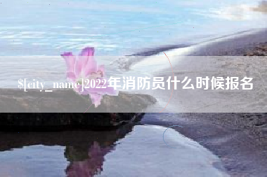 成都2022年消防员什么时候报名