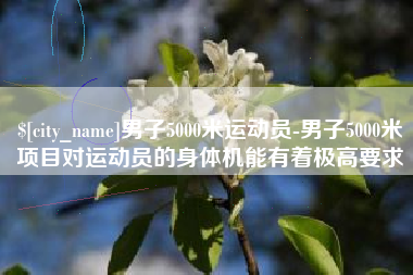 成都男子5000米运动员-男子5000米项目对运动员的身体机能有着极高要求