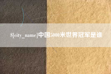 成都中国5000米世界冠军是谁