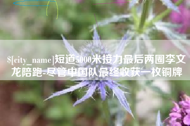 成都短道5000米接力最后两圈李文龙陪跑-尽管中国队最终收获一枚铜牌