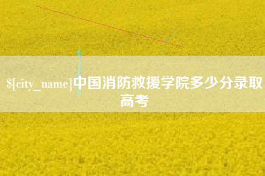 成都中国消防救援学院多少分录取高考