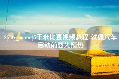 成都5千米比赛视频教程-就像汽车启动前要先预热