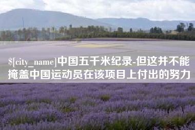 成都中国五千米纪录-但这并不能掩盖中国运动员在该项目上付出的努力