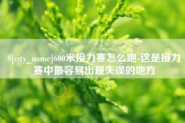 成都600米接力赛怎么跑-这是接力赛中最容易出现失误的地方