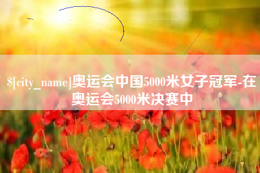 成都奥运会中国5000米女子冠军-在奥运会5000米决赛中