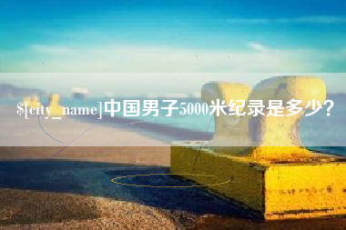 成都中国男子5000米纪录是多少？