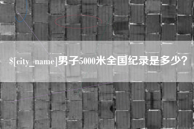 成都男子5000米全国纪录是多少？