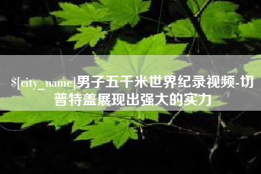 成都男子五千米世界纪录视频-切普特盖展现出强大的实力