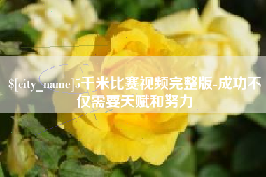 成都5千米比赛视频完整版-成功不仅需要天赋和努力