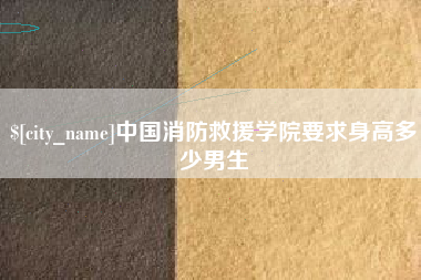 成都中国消防救援学院要求身高多少男生