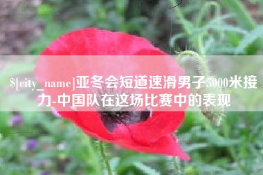 成都亚冬会短道速滑男子5000米接力-中国队在这场比赛中的表现