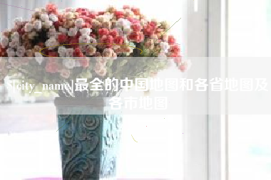 成都最全的中国地图和各省地图及各市地图
