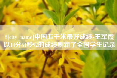 成都中国五千米最好成绩-王军霞以14分51秒92的成绩刷新了全国学生记录