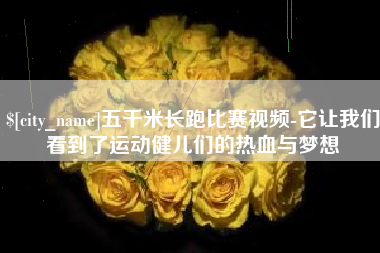 成都五千米长跑比赛视频-它让我们看到了运动健儿们的热血与梦想