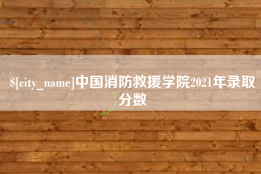 成都中国消防救援学院2021年录取分数