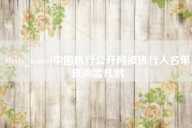 成都中国执行公开网被执行人名单查询孟凡鹏