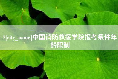 成都中国消防救援学院报考条件年龄限制