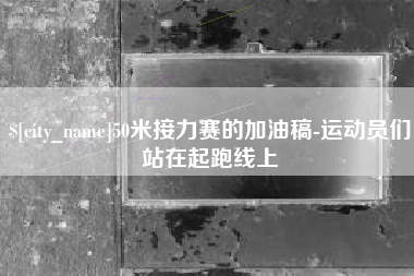 成都50米接力赛的加油稿-运动员们站在起跑线上