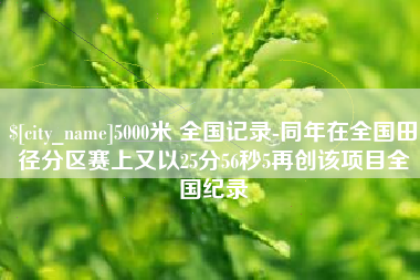 成都5000米 全国记录-同年在全国田径分区赛上又以25分56秒5再创该项目全国纪录