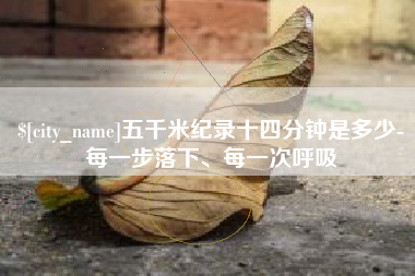 成都五千米纪录十四分钟是多少-每一步落下、每一次呼吸