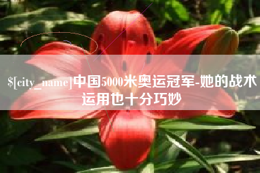 成都中国5000米奥运冠军-她的战术运用也十分巧妙