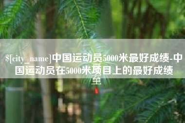 成都中国运动员5000米最好成绩-中国运动员在5000米项目上的最好成绩