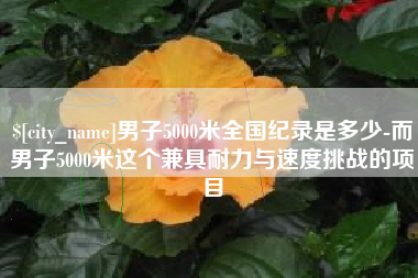 成都男子5000米全国纪录是多少-而男子5000米这个兼具耐力与速度挑战的项目