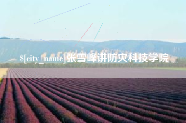 成都张雪峰讲防灾科技学院