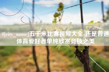成都五千米比赛视频大全-还是普通体育爱好者单纯欣赏竞技之美