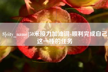 成都50米接力加油词-顺利完成自己这一棒的任务