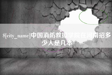 成都中国消防救援学院在河南招多少人是几本