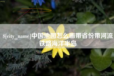 成都中国地图怎么画带省份带河流铁路海洋半岛