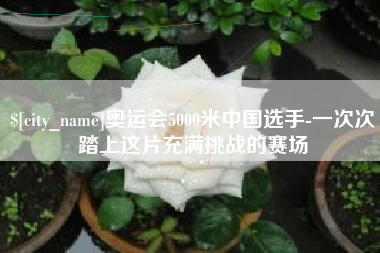成都奥运会5000米中国选手-一次次踏上这片充满挑战的赛场