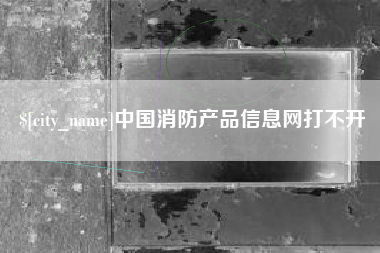 成都中国消防产品信息网打不开