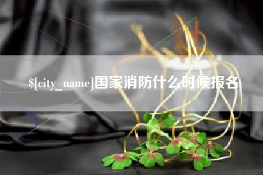 成都国家消防什么时候报名