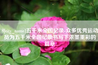 成都五千米全国纪录-众多优秀运动员为五千米全国纪录书写下浓墨重彩的篇章