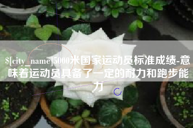 成都5000米国家运动员标准成绩-意味着运动员具备了一定的耐力和跑步能力