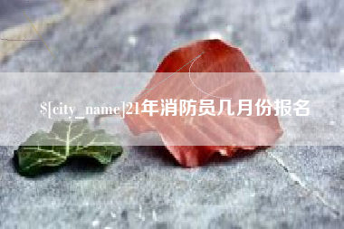 成都21年消防员几月份报名