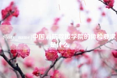 成都中国消防救援学院的体检要求是什么
