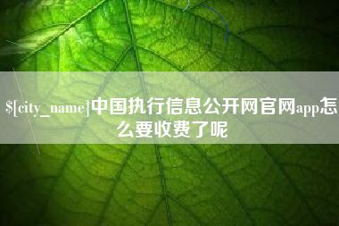 成都中国执行信息公开网官网app怎么要收费了呢