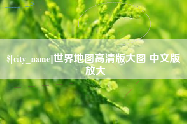 成都世界地图高清版大图 中文版 放大