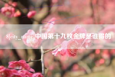 成都中国第十九枚金牌是谁得的