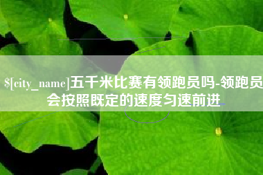 成都五千米比赛有领跑员吗-领跑员会按照既定的速度匀速前进