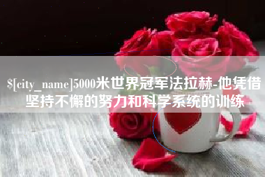 成都5000米世界冠军法拉赫-他凭借坚持不懈的努力和科学系统的训练
