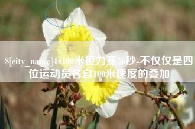 成都4x100米接力赛56秒-不仅仅是四位运动员各自100米速度的叠加