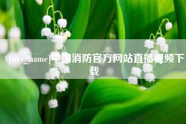 成都中国消防官方网站直播视频下载