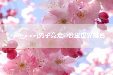 成都男子竞走50公里世界排名