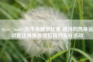 成都五千米跑步比赛-适当的热身运动能让身体各部位得到充分活动