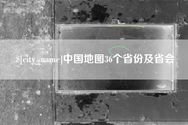 成都中国地图36个省份及省会