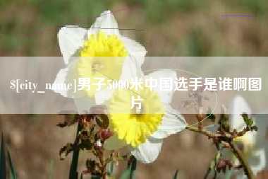 成都男子5000米中国选手是谁啊图片